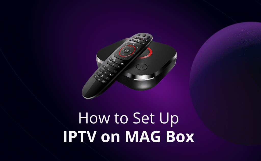 How to Set Up IPTV on MAG Box In 2025: Best Easy Guide